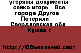 утеряны документы сайко игорь - Все города Другое » Потеряли   . Свердловская обл.,Кушва г.